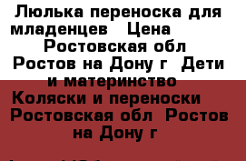 Люлька-переноска для младенцев › Цена ­ 5 000 - Ростовская обл., Ростов-на-Дону г. Дети и материнство » Коляски и переноски   . Ростовская обл.,Ростов-на-Дону г.